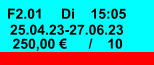 F2.01 Di 15:05 25.04.23-27.06.23 250,00 € / 10