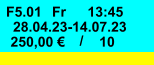 Fr F5.01 13:45 28.04.23-14.07.23 250,00 € / 10