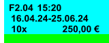 F2.04 15:20 16.04.24-25.06.24 250,00 € 10x