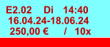E2.02 Di 14:40 16.04.24-18.06.24 250,00 € / 10x