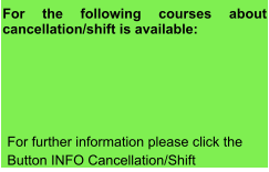 For the following courses about cancellation/shift is available:  For further information please click the Button INFO Cancellation/Shift
