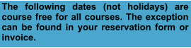 The following dates (not holidays) are course free for all courses. The exception can be found in your reservation form or invoice.