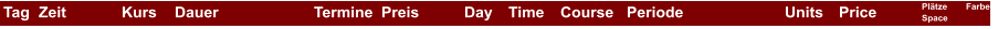 Tag Zeit Kurs Dauer Termine Preis Day Time Course Periode Units Price Plätze Space Farbe