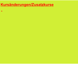 Kursänderungen/Zusatzkurse      Die Änderungen sind in den Kursüber-sichten bereits enthalten.  -