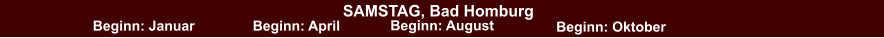 SAMSTAG, Bad Homburg Beginn: Januar Beginn: April Beginn: August Beginn: Oktober