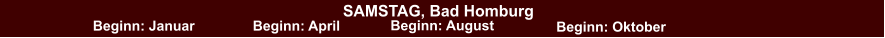 SAMSTAG, Bad Homburg Beginn: Januar Beginn: April Beginn: August Beginn: Oktober