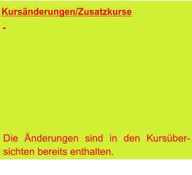 Kursänderungen/Zusatzkurse      Die Änderungen sind in den Kursüber-sichten bereits enthalten.  -