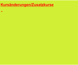 Kursänderungen/Zusatzkurse      Die Änderungen sind in den Kursüber-sichten bereits enthalten.  -