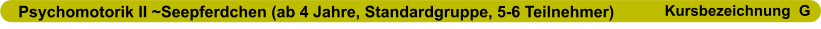 Psychomotorik II ~Seepferdchen (ab 4 Jahre, Standardgruppe, 5-6 Teilnehmer)                      Kursbezeichnung  G