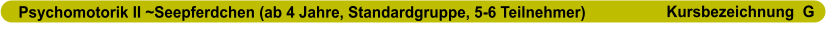 Psychomotorik II ~Seepferdchen (ab 4 Jahre, Standardgruppe, 5-6 Teilnehmer)                      Kursbezeichnung  G