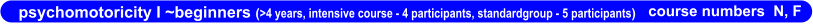 psychomotoricity I ~beginners (>4 years, intensive course - 4 participants, standardgroup - 5 participants) course numbers  N, F