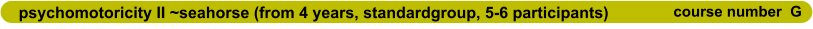 psychomotoricity II ~seahorse (from 4 years, standardgroup, 5-6 participants)                      course number  G