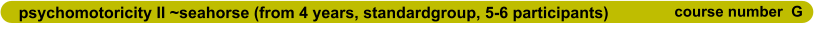 psychomotoricity II ~seahorse (from 4 years, standardgroup, 5-6 participants)                      course number  G