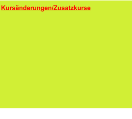 Kursänderungen/Zusatzkurse      Die Änderungen sind in den Kursüber-sichten bereits enthalten.