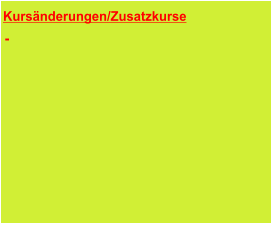 Kursänderungen/Zusatzkurse      Die Änderungen sind in den Kursüber-sichten bereits enthalten.  -