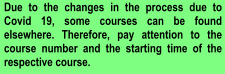 Due to the changes in the process due to Covid 19, some courses can be found elsewhere. Therefore, pay attention to the course number and the starting time of the respective course.