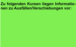 Zu folgenden Kursen liegen Informatio-nen zu Ausfällen/Verschiebungen vor: