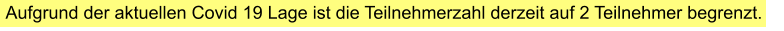 Aufgrund der aktuellen Covid 19 Lage ist die Teilnehmerzahl derzeit auf 2 Teilnehmer begrenzt.