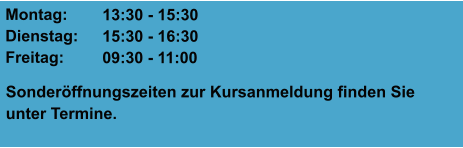 Montag: Dienstag: Freitag:  13:30 - 15:30 15:30 - 16:30 09:30 - 11:00 Sonderöffnungszeiten zur Kursanmeldung finden Sie unter Termine.