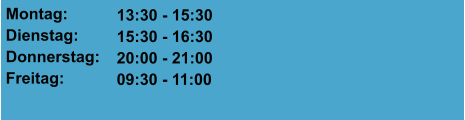 Montag: Dienstag: Donnerstag: Freitag:  13:30 - 15:30 15:30 - 16:30 20:00 - 21:00 09:30 - 11:00