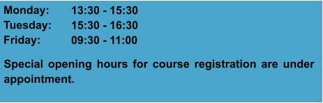 Monday: Tuesday: Friday:  13:30 - 15:30 15:30 - 16:30 09:30 - 11:00 Special opening hours for course registration are under appointment.