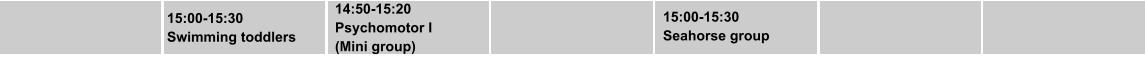 15:00-15:30 Swimming toddlers 14:50-15:20 Psychomotor I  (Mini group)  15:00-15:30 Seahorse group