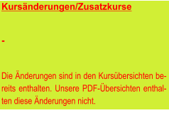 Kursänderungen/Zusatzkurse   -   Die Änderungen sind in den Kursübersichten be-reits enthalten. Unsere PDF-Übersichten enthal-ten diese Änderungen nicht.